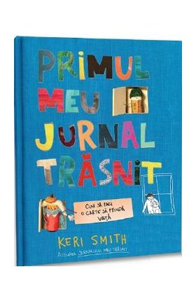 Primul meu jurnal trasnit. Cum sa faci o carte sa prinda viata - Keri Smith