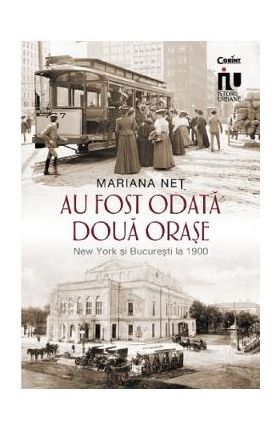 Au fost odata doua orase. New York si Bucuresti la 1900 - Mariana Net