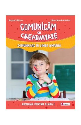Comunicam cu creativitate. Comunicare in limba romana - Clasa 1 - Liliana Narcisa Stefan, Bogdana Maxim