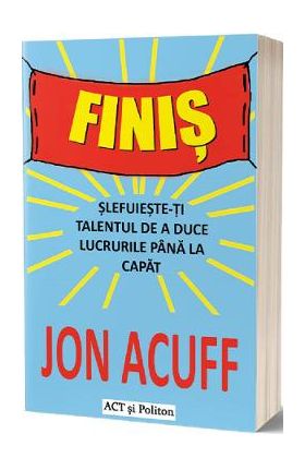 Finis. Slefuieste-ti talentul de a duce lucrurile pana la capat - Jon Acuff