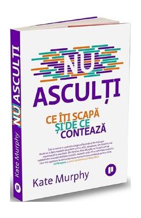 Nu asculti. Ce iti scapa si de ce conteaza - Kate Murphy