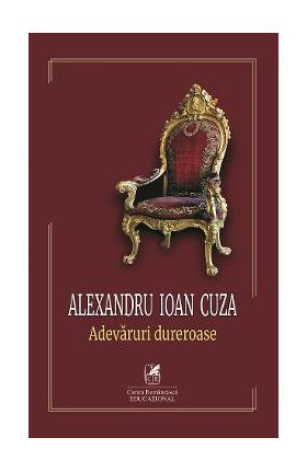 Alexandru Ioan Cuza. Adevaruri dureroase - Alexandru Ioan Cuza