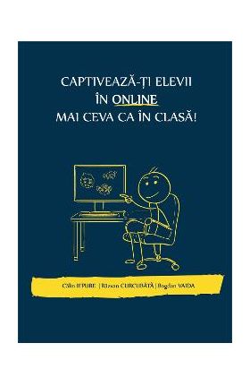 Captiveaza-ti elevii in online mai ceva ca in clasa - Calin Iepure, Razvan Curcubata, Bogdan Vaida