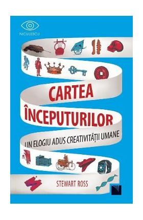 Cartea inceputurilor. Un elogiu adus creativitatii umane - Stewart Ross