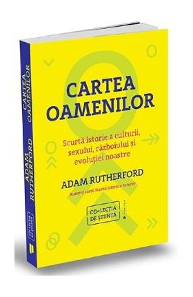 Cartea oamenilor. Scurta istorie a culturii, sexului, razboiului si evolutiei noastre - Adam Rutherf