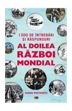 1000 de intrebari si raspunsuri. Al doilea razboi mondial - Kieran Whitworth