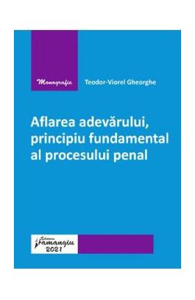 Aflarea adevarului, principiu fundamental al procesului penal - Teodor-Viorel Gheorghe