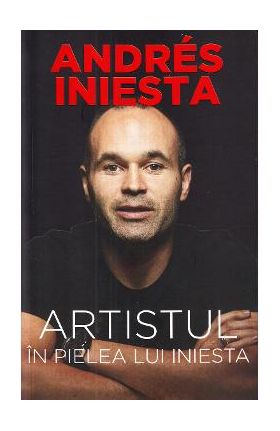 Artistul. In pielea lui Iniesta - Andres Iniesta