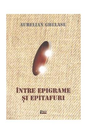 Intre epigrame si epitafuri - Aurelian Ghelase