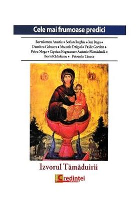 Izvorul Tamaduirii. Cele mai frumoase predici - Bartolomeu Anania, Sofian Boghiu, Ion Buga