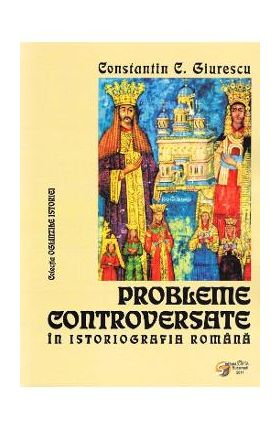 Probleme controversate in istoriografia romana - Constantin C. Giurescu