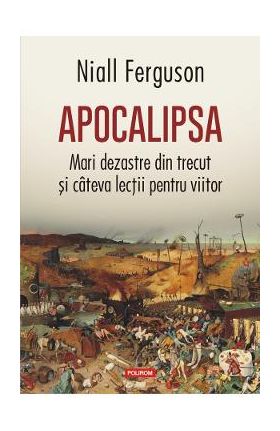 Apocalipsa. Mari dezastre din trecut si cateva lectii pentru viitor - Niall Ferguson