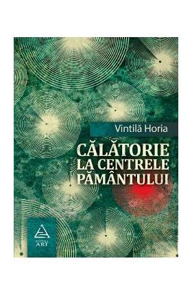 Calatorie la centrele pamantului - Vintila Horia