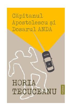 Capitanul Apostolescu si dosarul Anda - Horia Tecuceanu