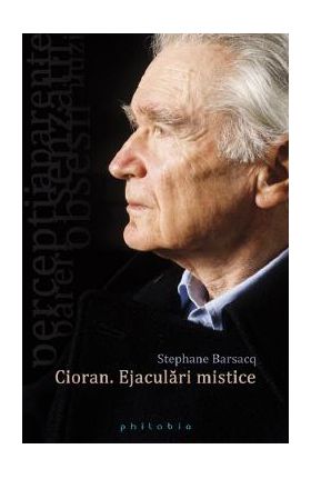 Cioran. Ejaculari mistice - Stephane Barsacq