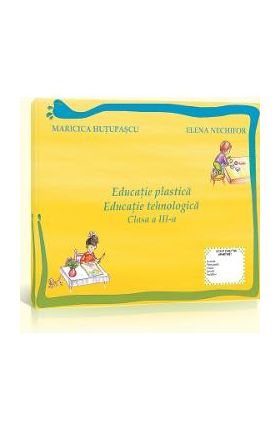 Educatie Plastica. Educatie Tehnologica Cls 3 Maricica Hutupasu, Elena Nechifor