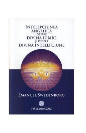 Intelepciunea angelica despre divina iubire si despre divina intelepciune - Emanuel Swedenborg