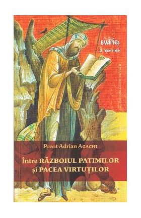 Intre razboiul patimilor si pacea virtutilor - Preot Adrian Agachi