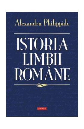 Istoria limbii romane - Alexandru Philippide