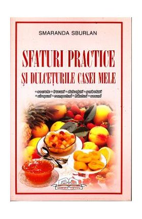 Sfaturi practice si dulceturile casei mele - Smaranda Sburlan