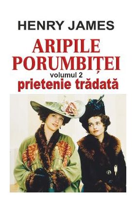 Aripile porumbitei Vol.2: Prietenie tradata - Henry James