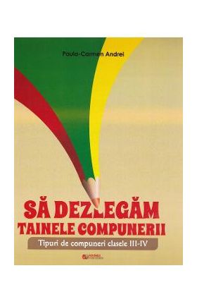 Sa dezlegam tainele compunerii - Clasele 3-4 - Paula-Carmen Andrei