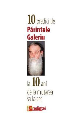 10 predici de Parintele Galeriu la 10 Ani de la mutarea sa la cer