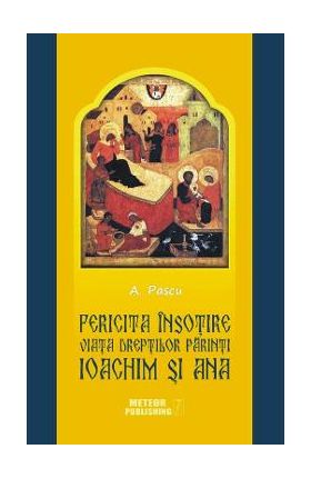 Fericita insotire. Viata dreptilor Parinti Ioachim si Ana - A. Pascu