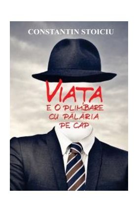 Viata e o plimbare cu palaria pe cap - Constantin Stoiciu