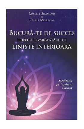 Bucura-te de succes prin cultivarea starii de liniste interioara - Russell Simmons, Chris Morrow