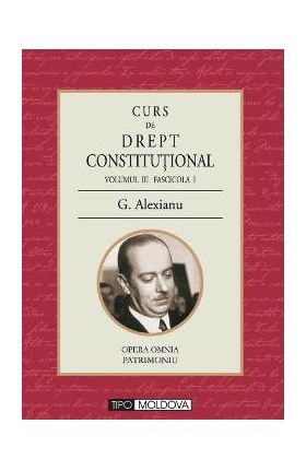 Curs de drept constitutional Volumul III Fascicola I - G. Alexianu