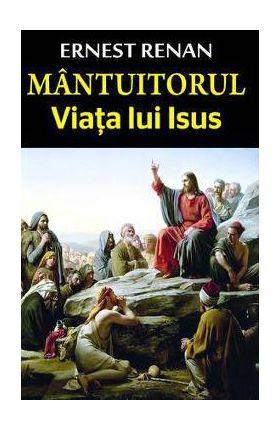 Mantuitorul. Viata lui Isus - Ernest Renan