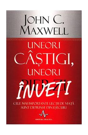 Uneori castigi, uneori pierzi, inveti - John C. Maxwell