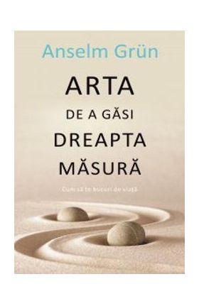 Arta de a gasi dreapta masura - Anselm Grun