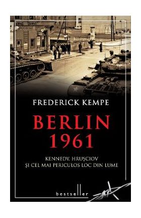 Berlin 1961. Kennedy, Hrusciov si cel mai periculos loc din lume - Frederick Kempe
