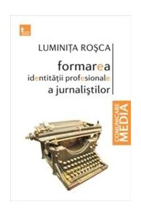 Formarea identitatii profesionale a jurnalistilor - Luminita Rosca