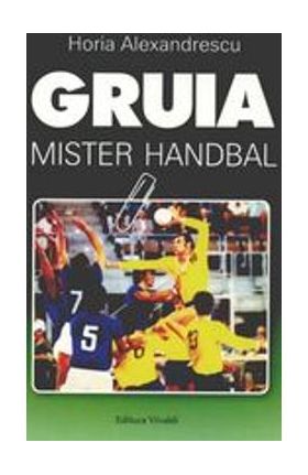 Gruia, mister handbal - Horia Alexandrescu