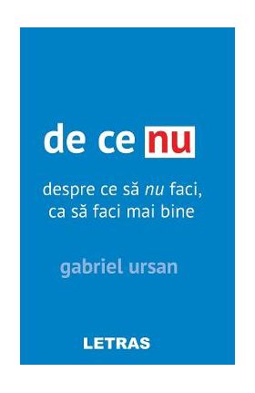 De ce nu. Despre ce sa nu faci, ca sa faci mai bine - Gabriel Ursan