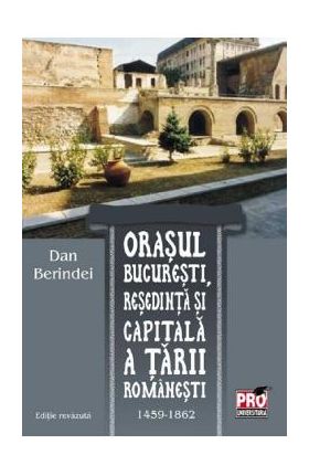 Orasul Bucuresti, resedinta si capitala a Tarii Romanesti 1459-1862 - Dan Berindei