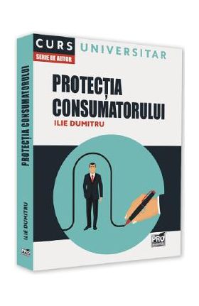 Protectia consumatorului. Curs universitar - Ilie Dumitru