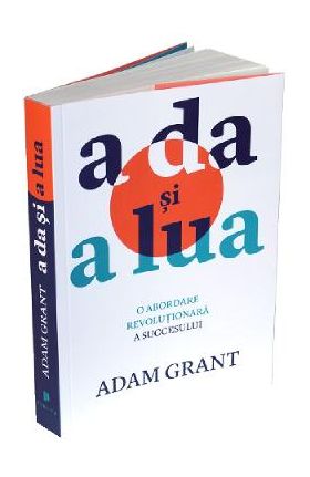 A da si a lua. O abordare revolutionara a succesului - Adam Grant