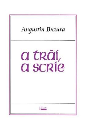 A trai, a scrie - Augustin Buzura