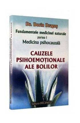 Fundamentele medicinei naturale - partea I. Medicina psihocauzala. Cauzele psihoemotionale ale bolilor - Principii Generale - Dorin Dragos