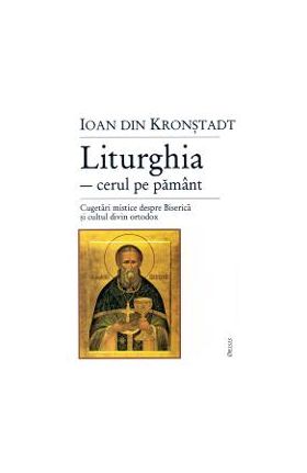 Liturghia-cerul pe pamant. Cugetari mistice despre biserica - Ioan din Kronstadt