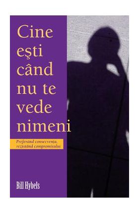 Cine esti cand nu te vede nimeni - Bill Hybels