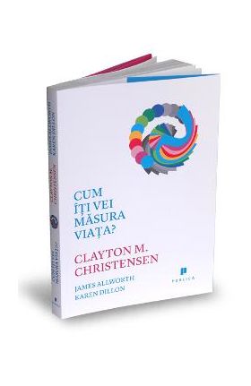 Cum iti vei masura viata? - Clayton M. Christensen