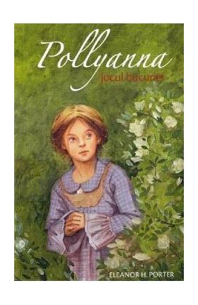 Pollyanna. Jocul bucuriei - Eleanor H. Porter