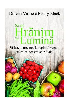 Sa ne hranim in lumina - Doreen Virtue, Becky Black