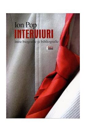 Interviuri. Intre biografie si bibliografie - Ion Pop