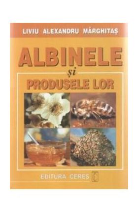 Albinele Si Produsele Lor - Liviu Alexandru Marghitas